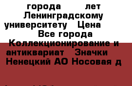 1.1) города : 150 лет Ленинградскому университету › Цена ­ 89 - Все города Коллекционирование и антиквариат » Значки   . Ненецкий АО,Носовая д.